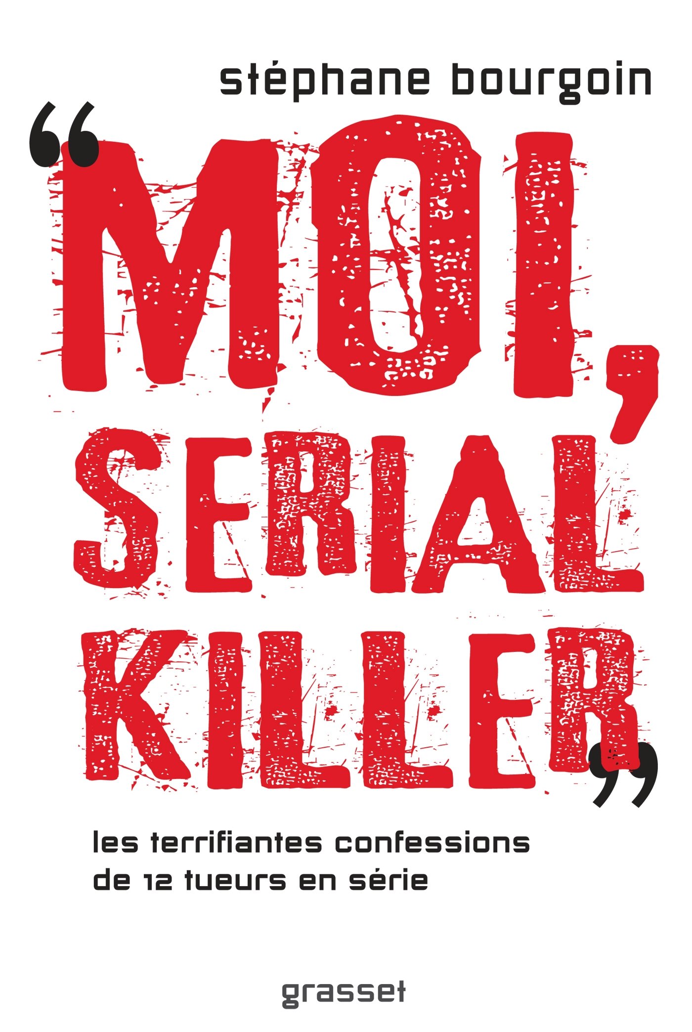 Moi, Serial Killer - Douze Terrifiantes Confessions De Tueurs En Série