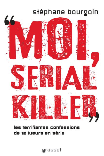 Moi, Serial Killer - Douze Terrifiantes Confessions De Tueurs En Série