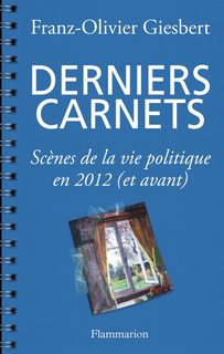 Derniers Carnets - Scènes De La Vie Politique En 2012 (Et Avant)