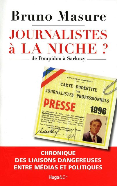 Journalistes À La Niche ? - De Pompidou À Sarkozy, Chronique Des Liaisons Dangereuses Entre Médias Et Politiques
