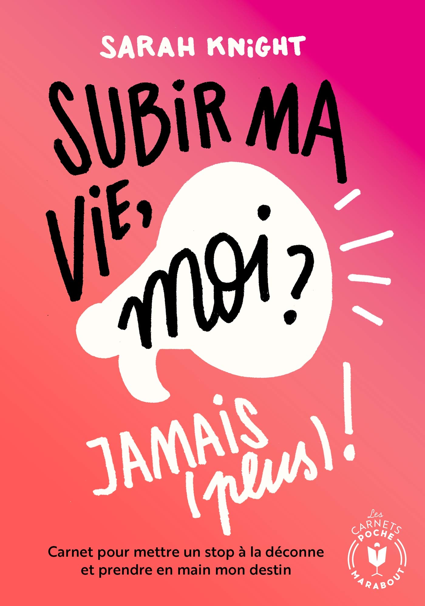 Subir Ma Vie, Moi ? Jamais (Plus) ! - Carnet Pour Mettre Un Stop À La Déconne Et Prendre En Main Mon Destin