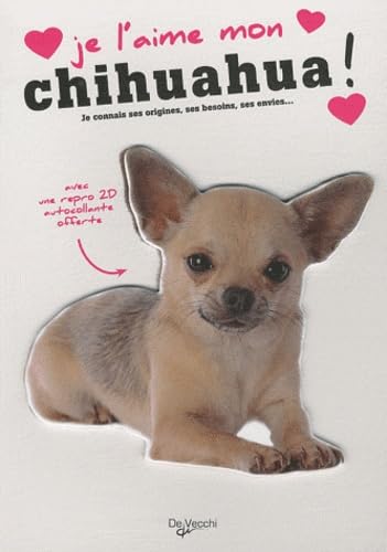 Je L'aime Mon Chihuahua ! - Tout Ce Que Je Dois Savoir Pour Le Rendre Heureux